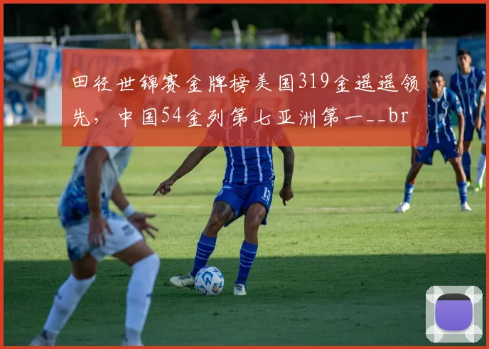 田径世锦赛金牌榜美国319金遥遥领先,中国54金列第七亚洲第一__br_