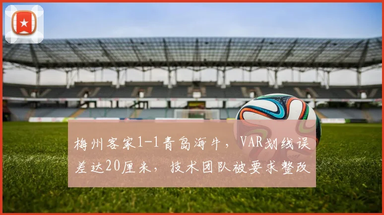 梅州客家1-1青岛海牛，VAR划线误差达20厘米，技术团队被要求整改