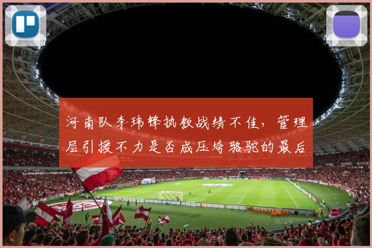 河南队李玮锋执教战绩不佳，管理层引援不力是否成压垮骆驼的最后一根稻草？