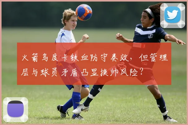 火箭乌度卡铁血防守奏效，但管理层与球员矛盾凸显换帅风险？
